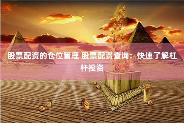 股票配资的仓位管理 股票配资查询：快速了解杠杆投资