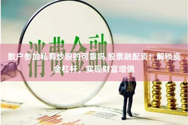 散户参加私募炒股的可靠吗 股票融配资：解锁资金杠杆，实现财富增值