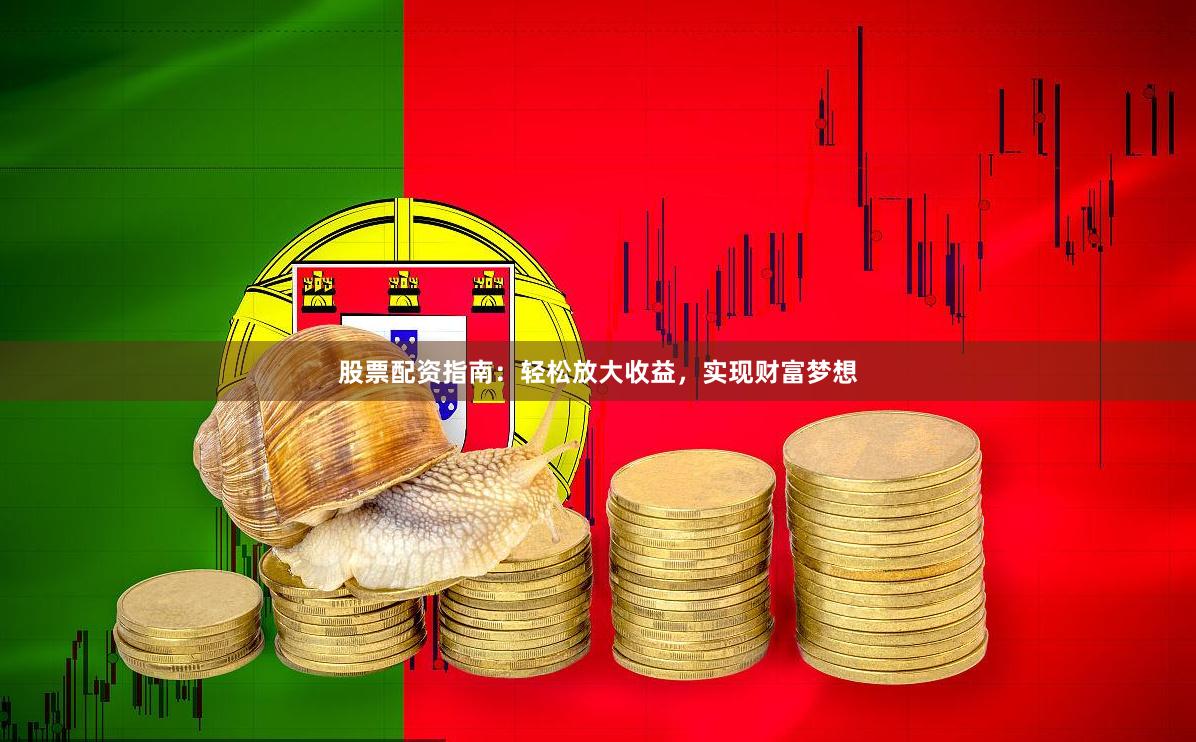 股票配资指南：轻松放大收益，实现财富梦想