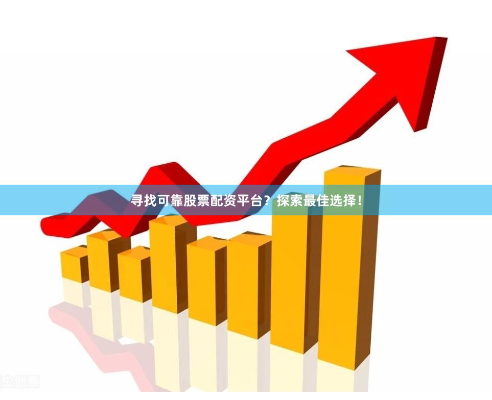 寻找可靠股票配资平台？探索最佳选择！