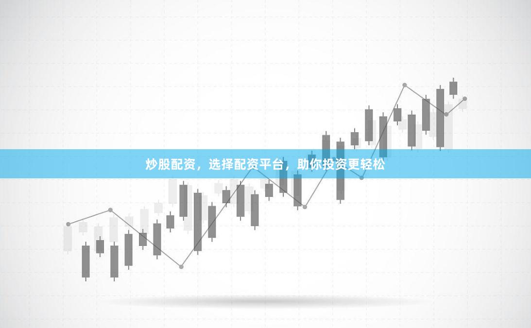 炒股配资，选择配资平台，助你投资更轻松