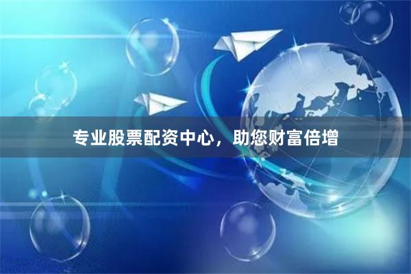专业股票配资中心，助您财富倍增
