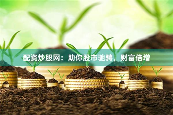配资炒股网：助你股市驰骋，财富倍增