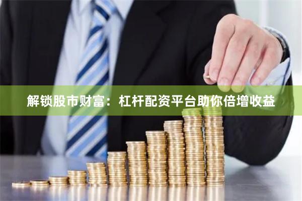 解锁股市财富：杠杆配资平台助你倍增收益