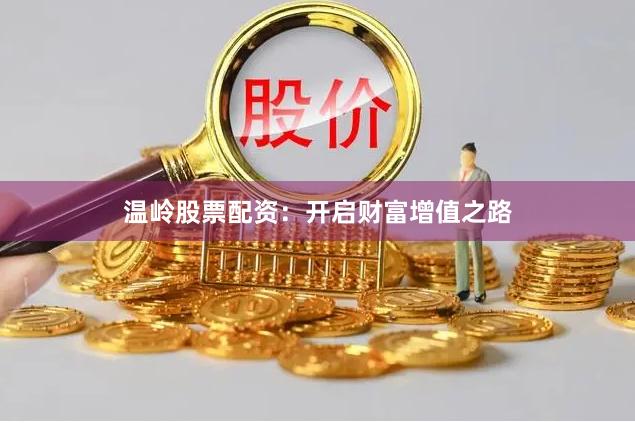 温岭股票配资：开启财富增值之路