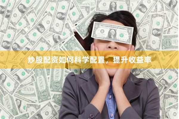 炒股配资如何科学配置，提升收益率