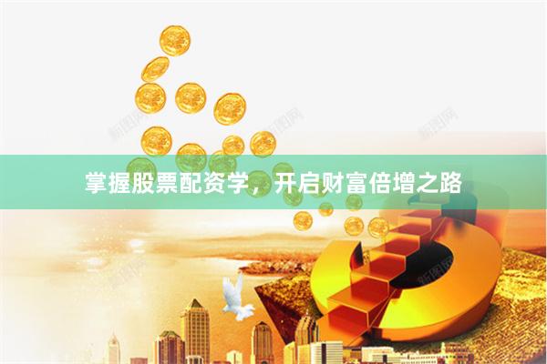 掌握股票配资学，开启财富倍增之路