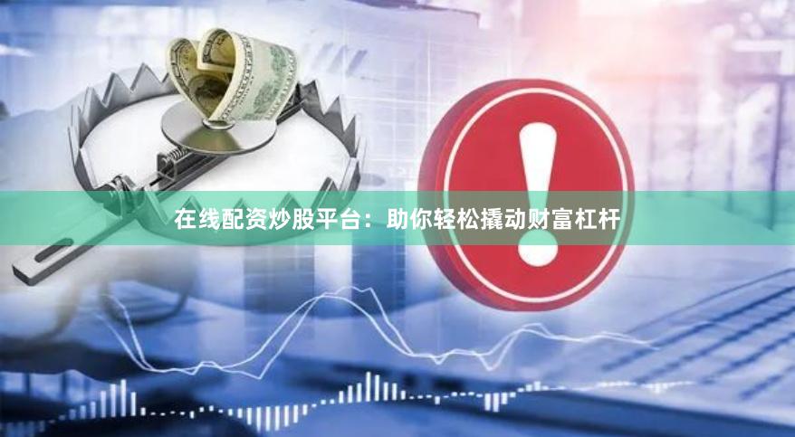 在线配资炒股平台：助你轻松撬动财富杠杆