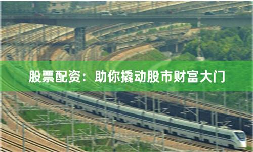 股票配资：助你撬动股市财富大门