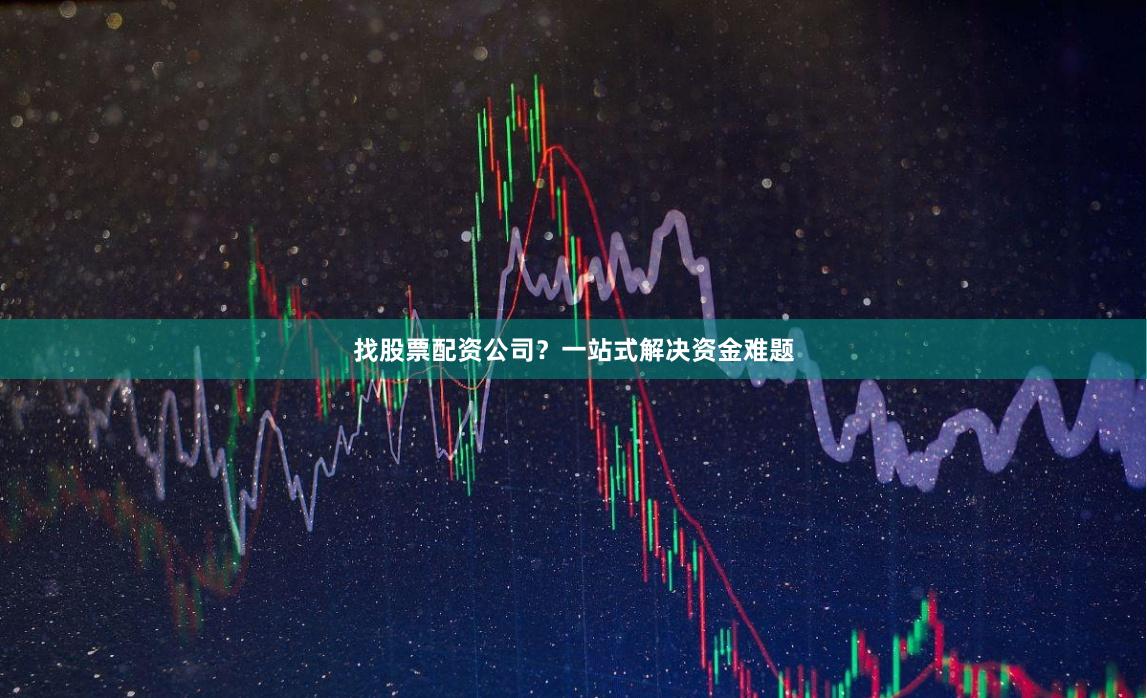 找股票配资公司？一站式解决资金难题