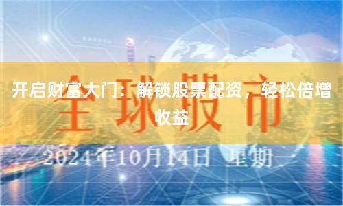 开启财富大门：解锁股票配资，轻松倍增收益