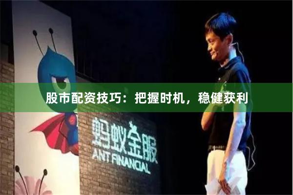 股市配资技巧：把握时机，稳健获利