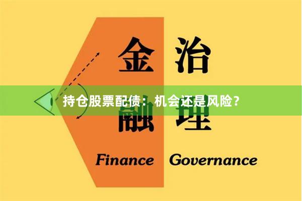 持仓股票配债：机会还是风险？