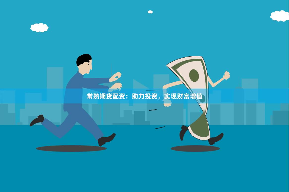 常熟期货配资：助力投资，实现财富增值