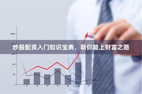 炒股配资入门知识宝典，助你踏上财富之路