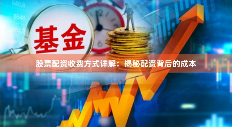 股票配资收费方式详解：揭秘配资背后的成本