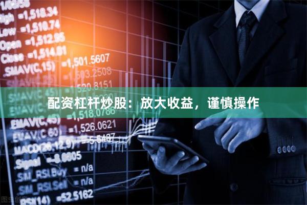 配资杠杆炒股：放大收益，谨慎操作