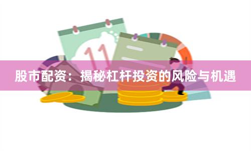 股市配资：揭秘杠杆投资的风险与机遇