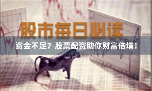 资金不足?股票配资助你财富倍增!