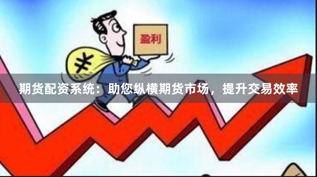 期货配资系统:助您纵横期货市场,提升交易效率