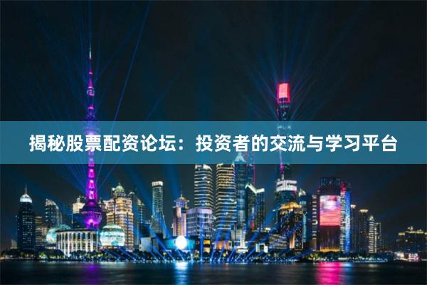揭秘股票配资论坛:投资者的交流与学习平台