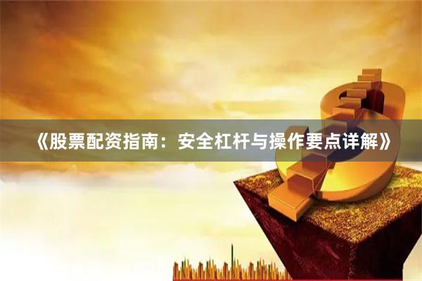 《股票配资指南：安全杠杆与操作要点详解》