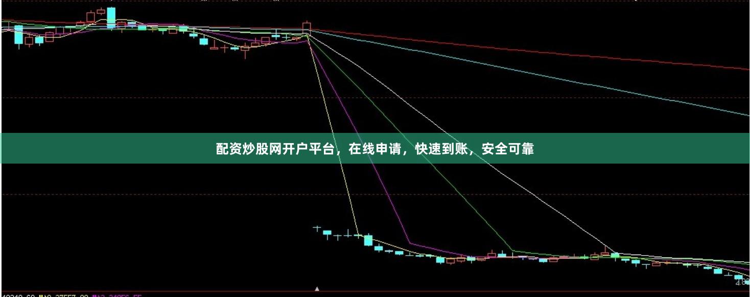 配资炒股网开户平台，在线申请，快速到账，安全可靠