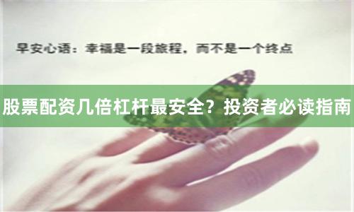 股票配资几倍杠杆最安全？投资者必读指南