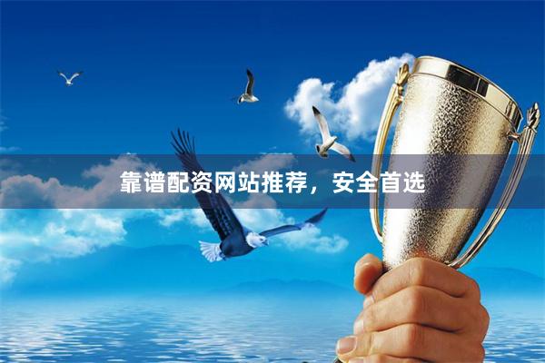 靠谱配资网站推荐，安全首选