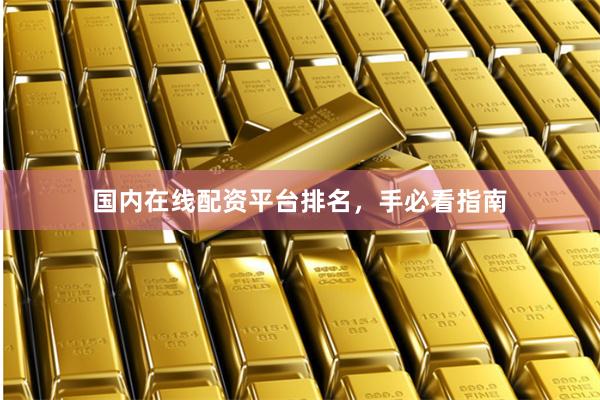 国内在线配资平台排名，手必看指南
