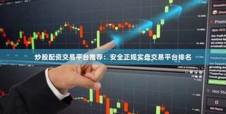 炒股配资交易平台推荐：安全正规实盘交易平台排名