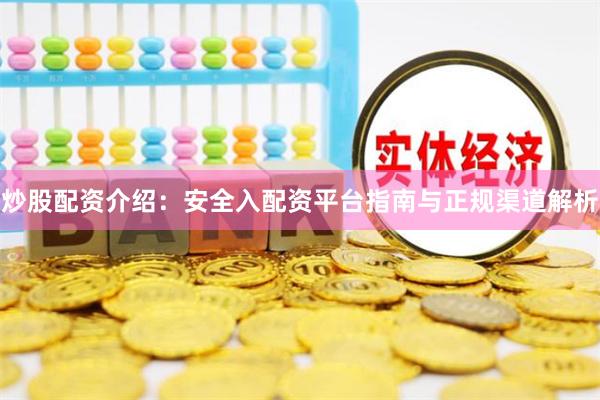 炒股配资介绍：安全入配资平台指南与正规渠道解析