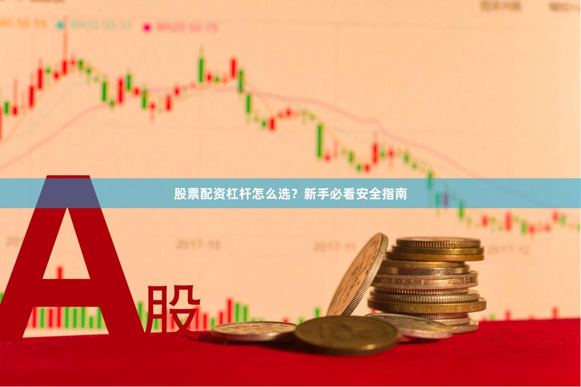 股票配资杠杆怎么选？新手必看安全指南