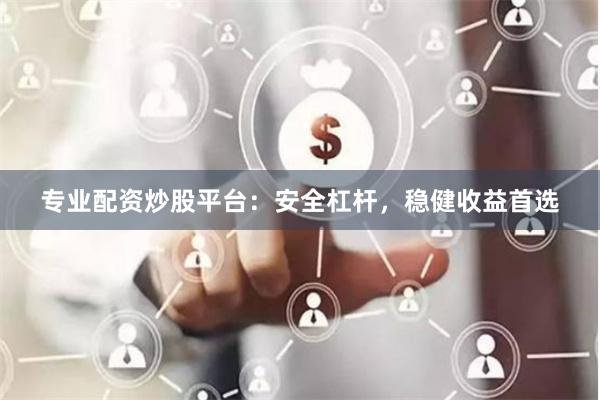 专业配资炒股平台：安全杠杆，稳健收益首选