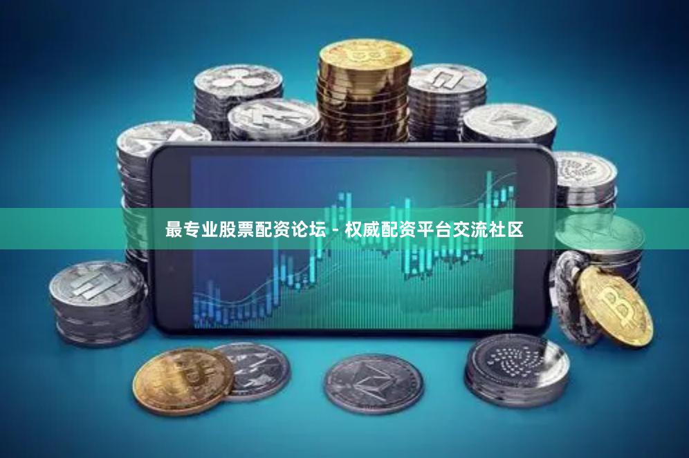 最专业股票配资论坛 - 权威配资平台交流社区