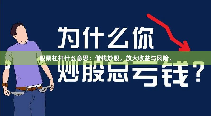 股票杠杆什么意思：借钱炒股，放大收益与风险。