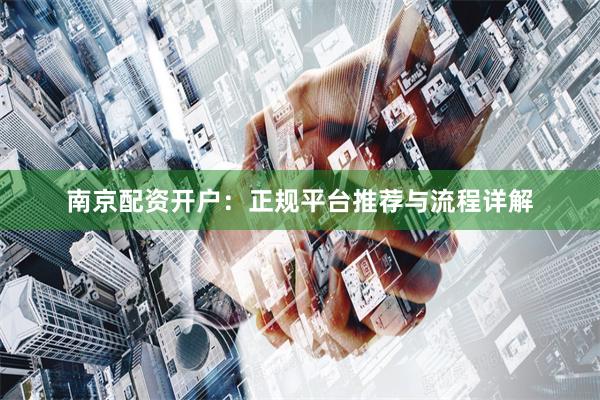 南京配资开户:正规平台推荐与流程详解