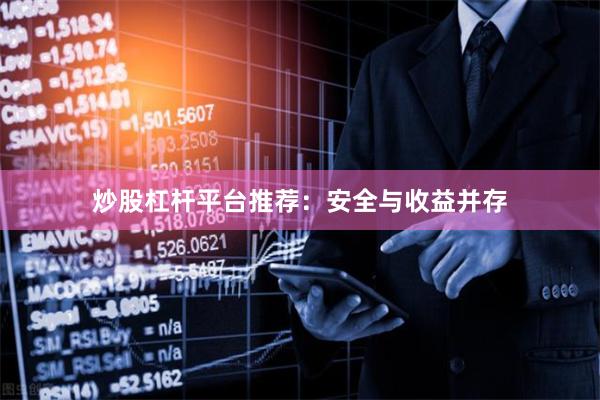 炒股杠杆平台推荐：安全与收益并存