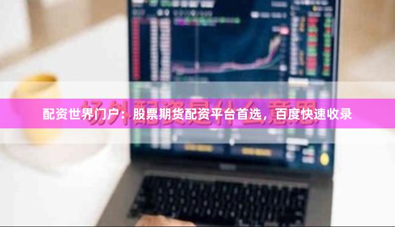 配资世界门户:股票期货配资平台首选,百度快速收录