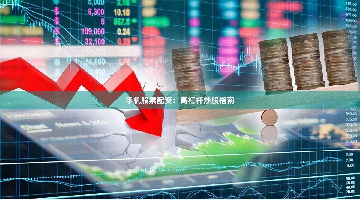 手机股票配资：高杠杆炒股指南