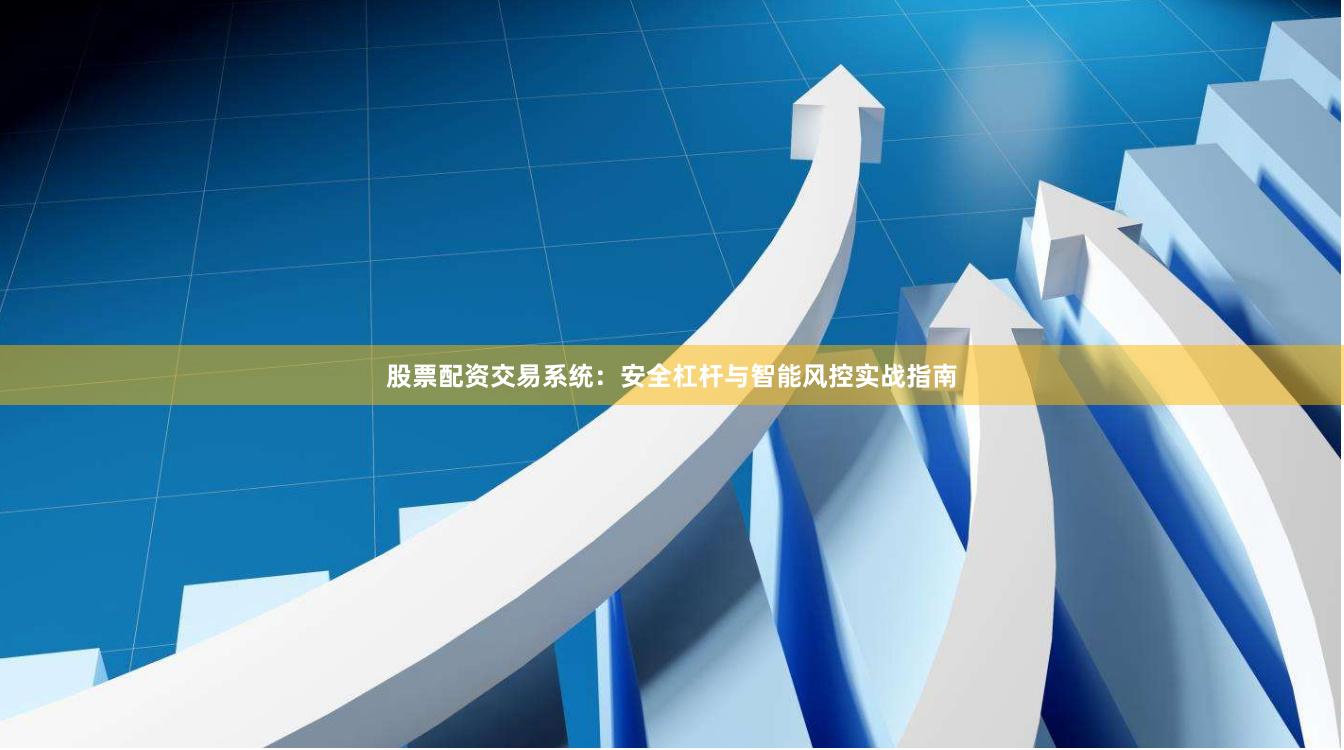 股票配资交易系统：安全杠杆与智能风控实战指南