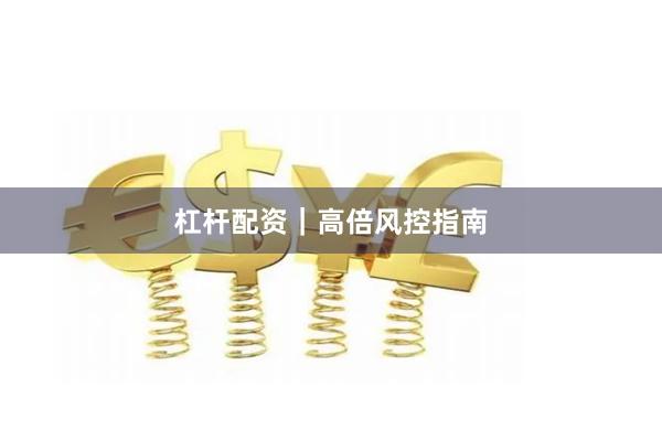 杠杆配资｜高倍风控指南