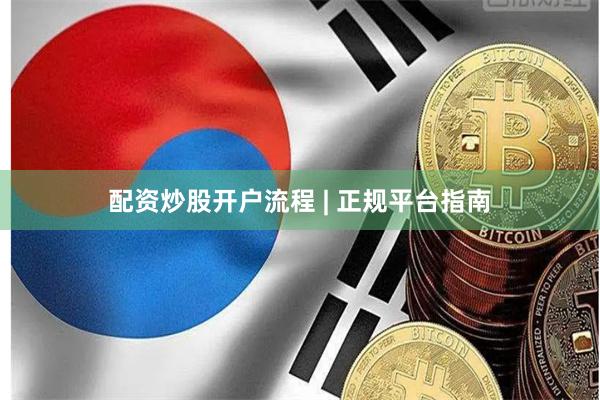 配资炒股开户流程 | 正规平台指南