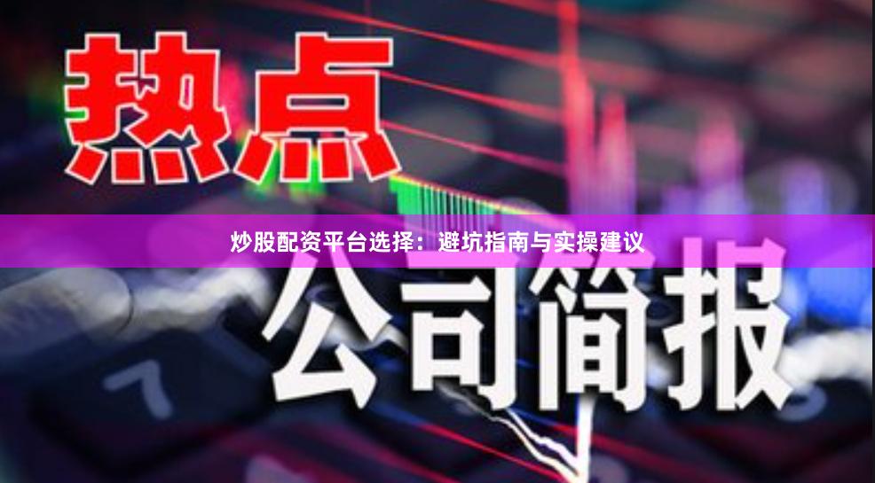 炒股配资平台选择：避坑指南与实操建议