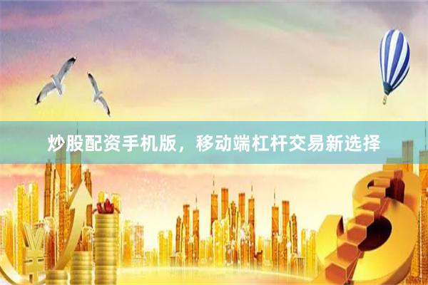 炒股配资手机版,移动端杠杆交易新选择