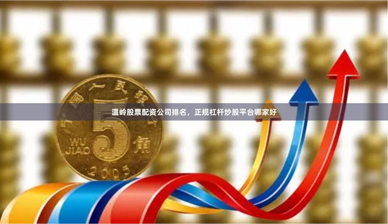 温岭股票配资公司排名,正规杠杆炒股平台哪家好