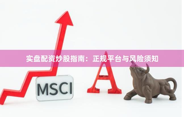 实盘配资炒股指南：正规平台与风险须知