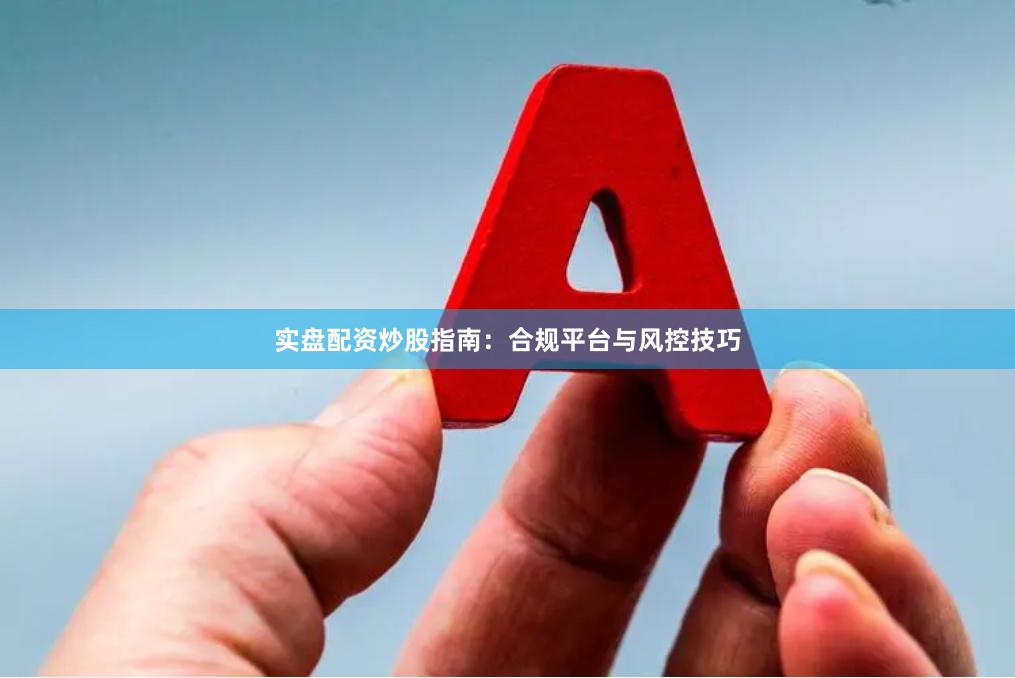 实盘配资炒股指南:合规平台与风控技巧