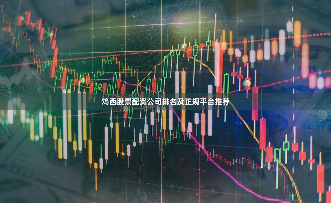 鸡西股票配资公司排名及正规平台推荐