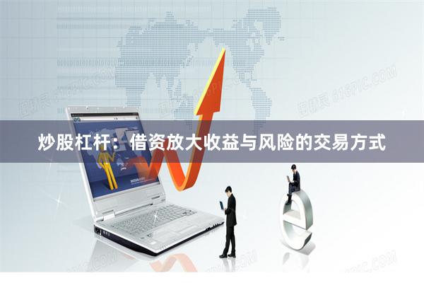 炒股杠杆：借资放大收益与风险的交易方式